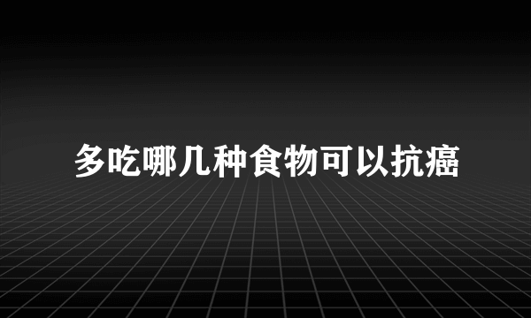 多吃哪几种食物可以抗癌