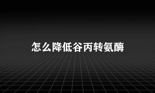 怎么降低谷丙转氨酶