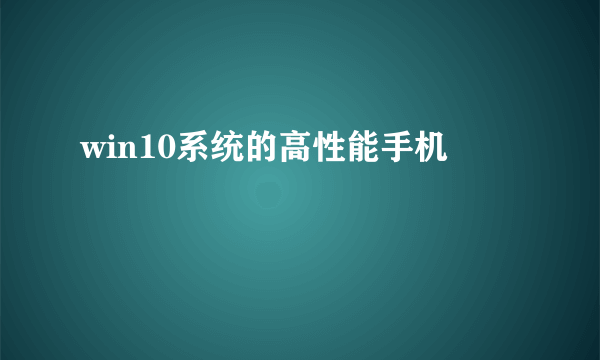 win10系统的高性能手机