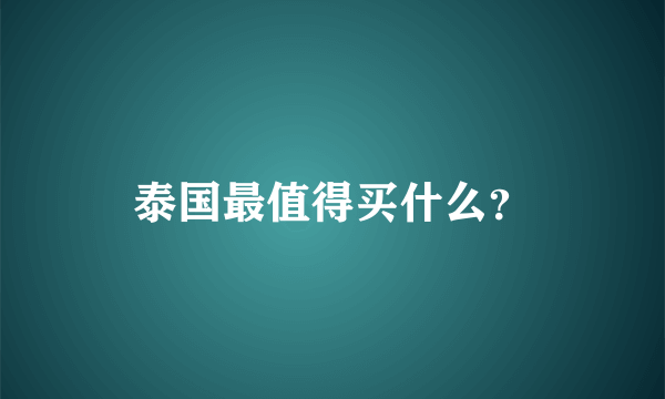 泰国最值得买什么？