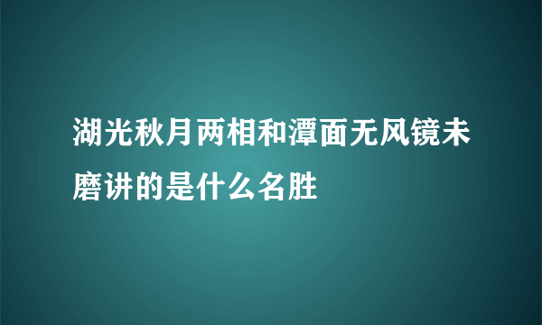 湖光秋月两相和潭面无风镜未磨讲的是什么名胜