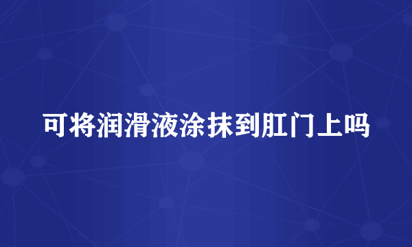 可将润滑液涂抹到肛门上吗