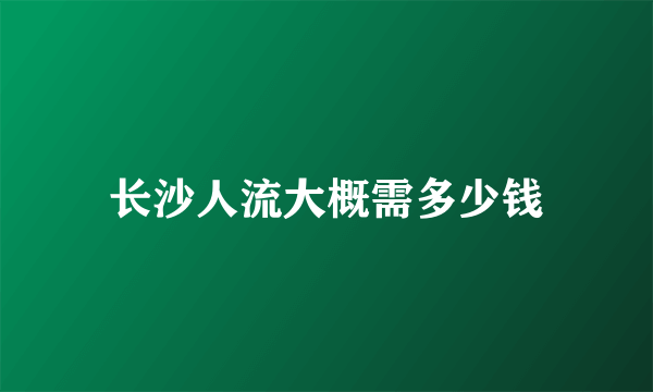 长沙人流大概需多少钱