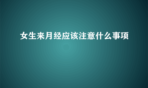 女生来月经应该注意什么事项