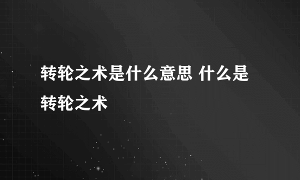 转轮之术是什么意思 什么是转轮之术