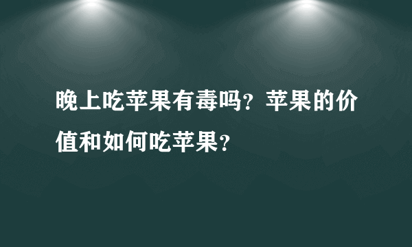 晚上吃苹果有毒吗？苹果的价值和如何吃苹果？