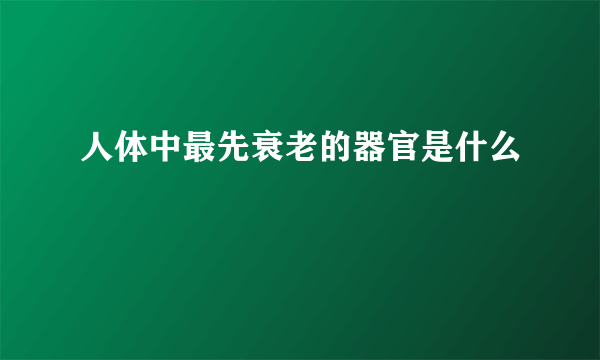 人体中最先衰老的器官是什么