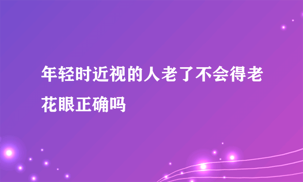 年轻时近视的人老了不会得老花眼正确吗