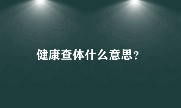 健康查体什么意思？