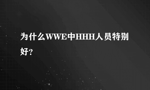 为什么WWE中HHH人员特别好？