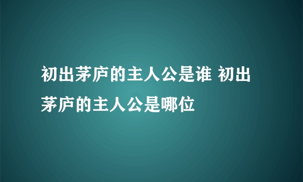 初出茅庐的主人公是谁 初出茅庐的主人公是哪位