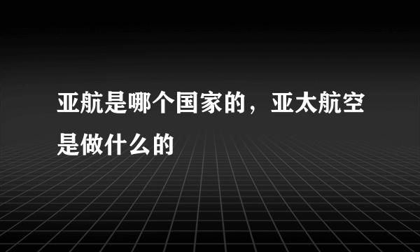 亚航是哪个国家的，亚太航空是做什么的