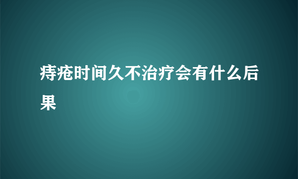 痔疮时间久不治疗会有什么后果