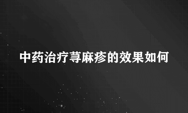 中药治疗荨麻疹的效果如何