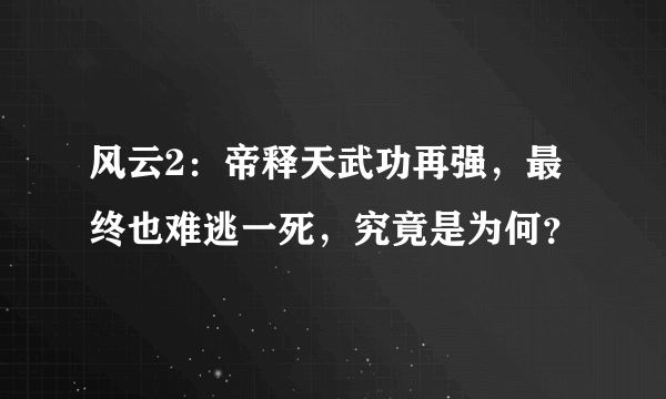 风云2：帝释天武功再强，最终也难逃一死，究竟是为何？