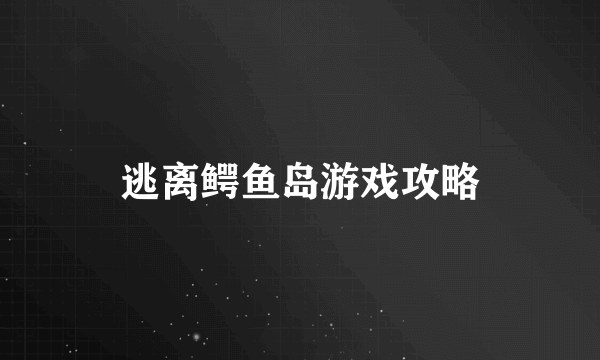 逃离鳄鱼岛游戏攻略