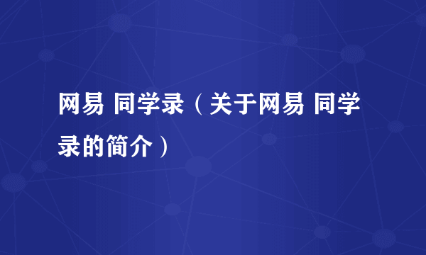 网易 同学录（关于网易 同学录的简介）