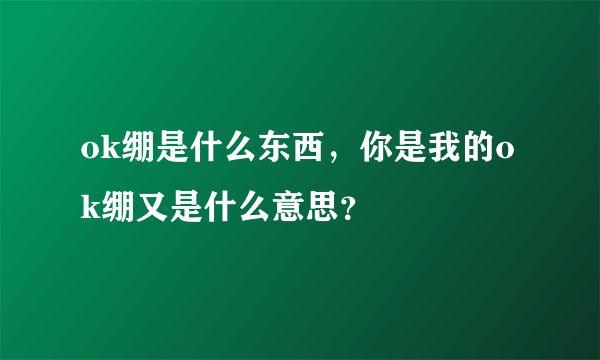 ok绷是什么东西，你是我的ok绷又是什么意思？