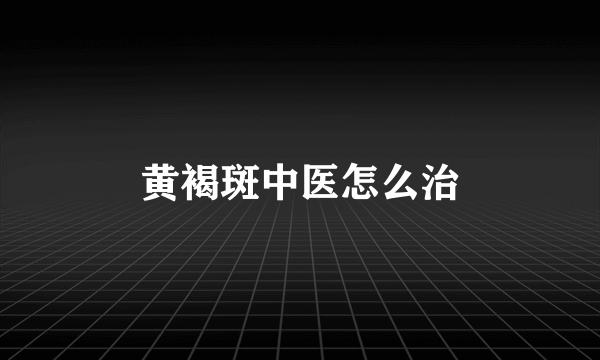 黄褐斑中医怎么治