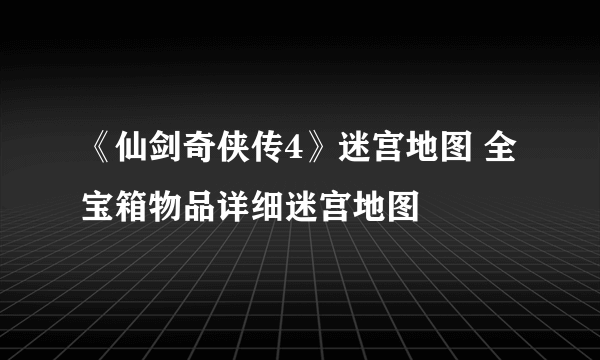 《仙剑奇侠传4》迷宫地图 全宝箱物品详细迷宫地图