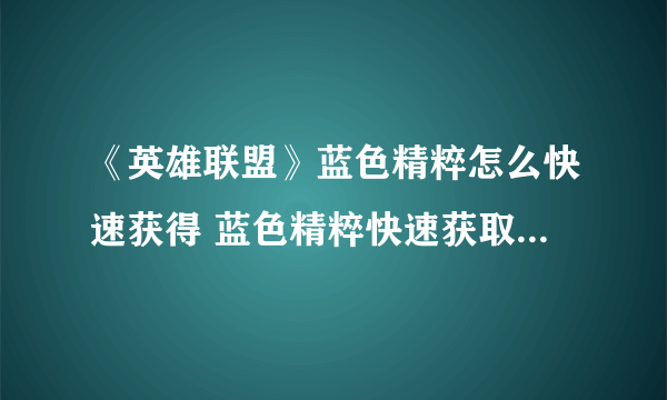 《英雄联盟》蓝色精粹怎么快速获得 蓝色精粹快速获取方法介绍