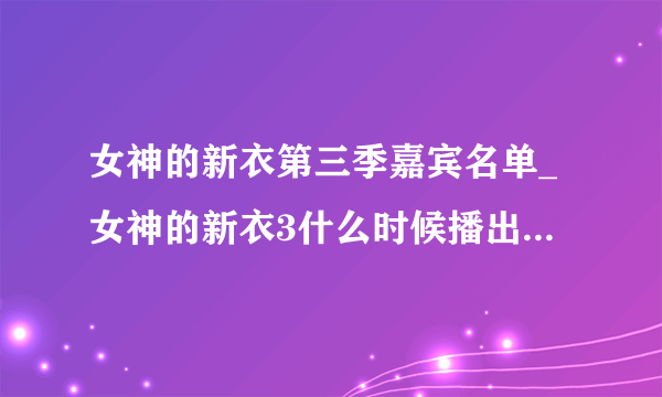 女神的新衣第三季嘉宾名单_女神的新衣3什么时候播出-飞外网