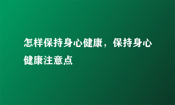 怎样保持身心健康，保持身心健康注意点