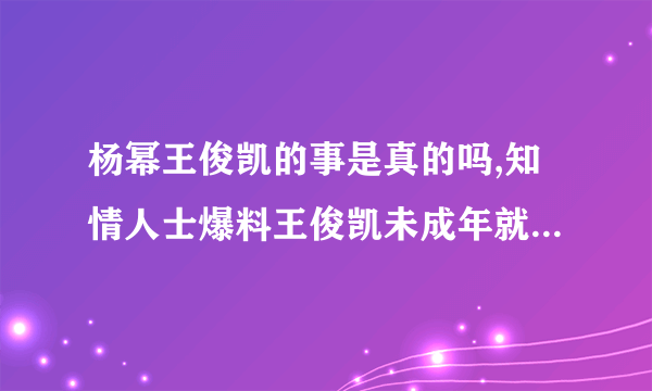 杨幂王俊凯的事是真的吗,知情人士爆料王俊凯未成年就和杨幂在一起了-绯闻-飞外网