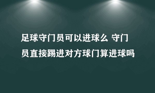 足球守门员可以进球么 守门员直接踢进对方球门算进球吗