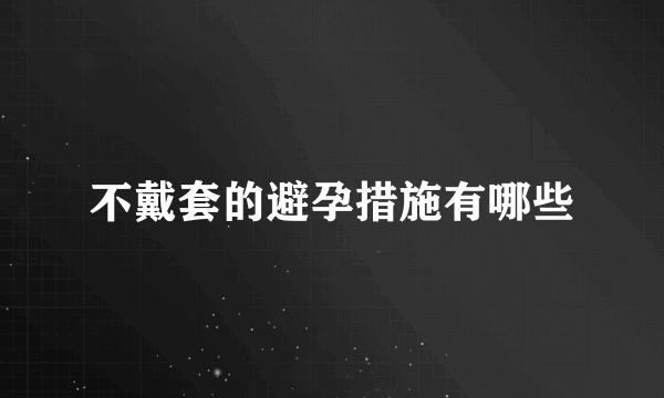 不戴套的避孕措施有哪些