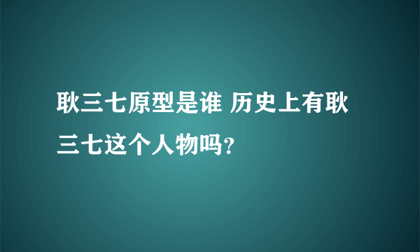 耿三七原型是谁 历史上有耿三七这个人物吗？