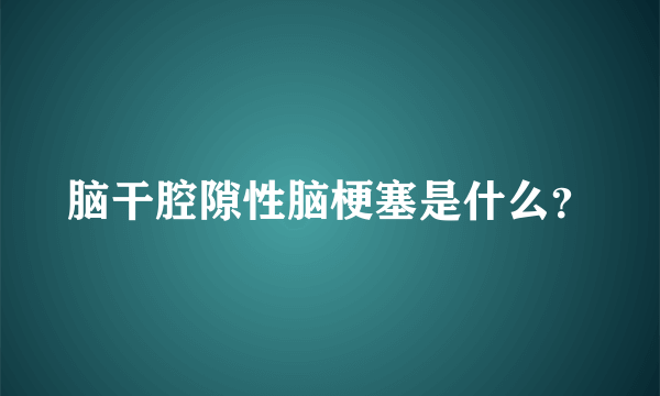 脑干腔隙性脑梗塞是什么？