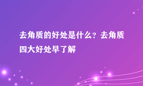 去角质的好处是什么？去角质四大好处早了解