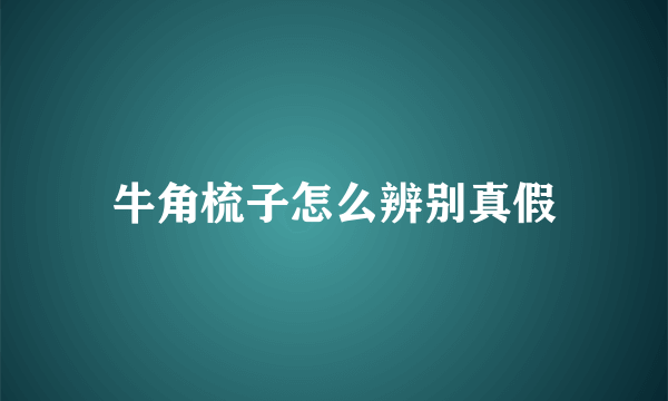 牛角梳子怎么辨别真假