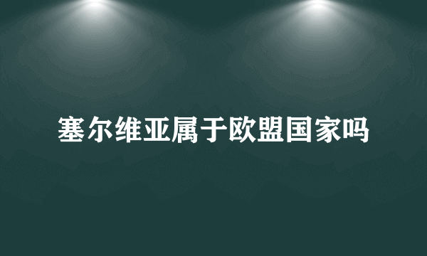 塞尔维亚属于欧盟国家吗