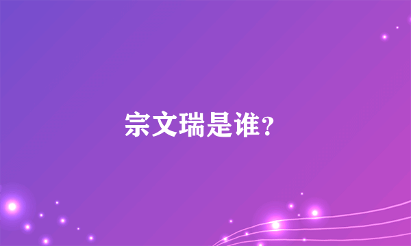 宗文瑞是谁？