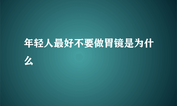 年轻人最好不要做胃镜是为什么