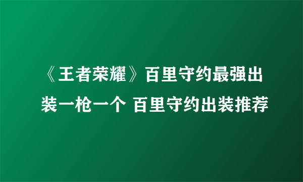 《王者荣耀》百里守约最强出装一枪一个 百里守约出装推荐