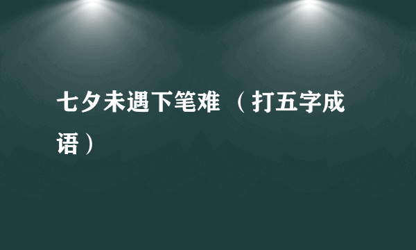 七夕未遇下笔难 （打五字成语）