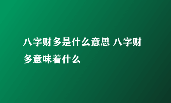 八字财多是什么意思 八字财多意味着什么