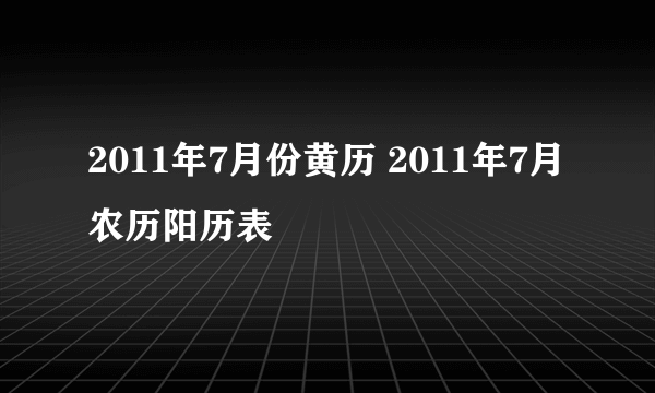 2011年7月份黄历 2011年7月农历阳历表