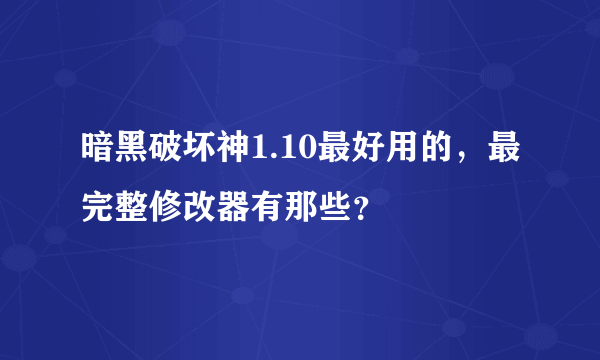 暗黑破坏神1.10最好用的，最完整修改器有那些？