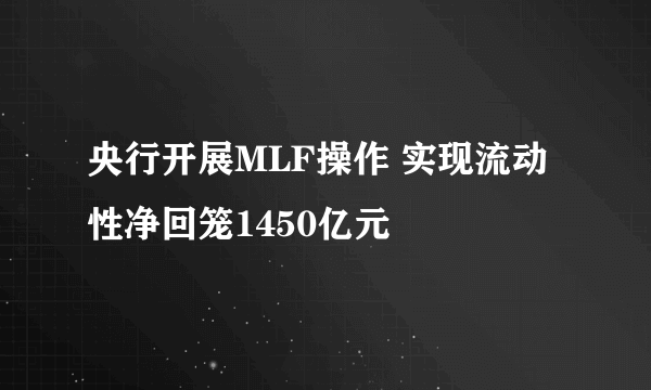 央行开展MLF操作 实现流动性净回笼1450亿元