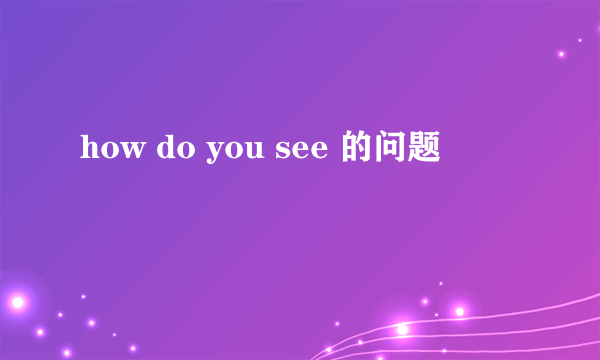 how do you see 的问题