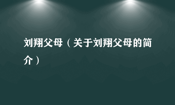 刘翔父母（关于刘翔父母的简介）