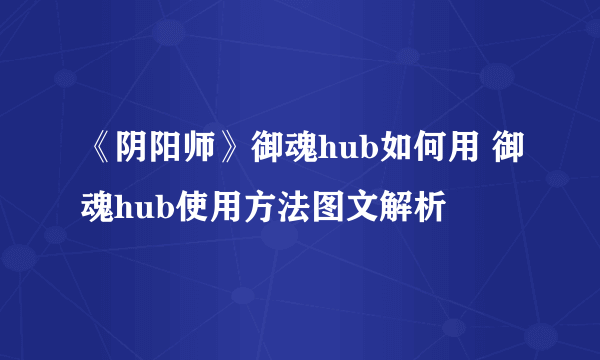 《阴阳师》御魂hub如何用 御魂hub使用方法图文解析