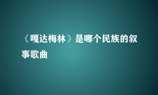 《嘎达梅林》是哪个民族的叙事歌曲