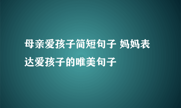 母亲爱孩子简短句子 妈妈表达爱孩子的唯美句子