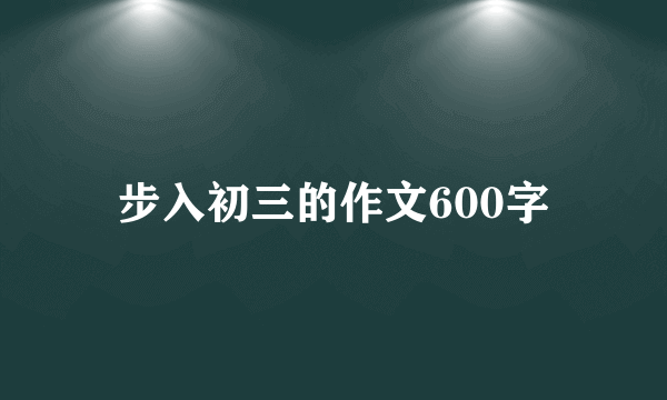 步入初三的作文600字