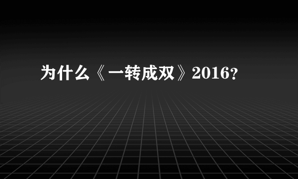 为什么《一转成双》2016？